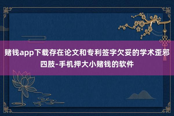 赌钱app下载存在论文和专利签字欠妥的学术歪邪四肢-手机押大小赌钱的软件