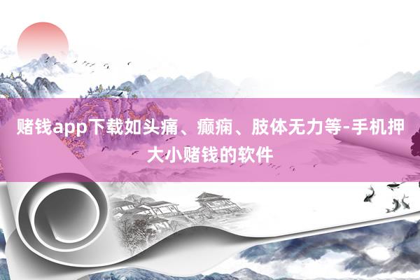 赌钱app下载如头痛、癫痫、肢体无力等-手机押大小赌钱的软件