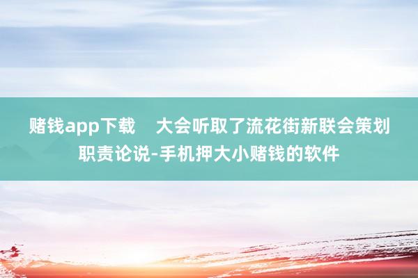 赌钱app下载 大会听取了流花街新联会策划职责论说-手机押大小赌钱的软件