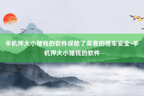 手机押大小赌钱的软件保险了乘客的搭车安全-手机押大小赌钱的软件