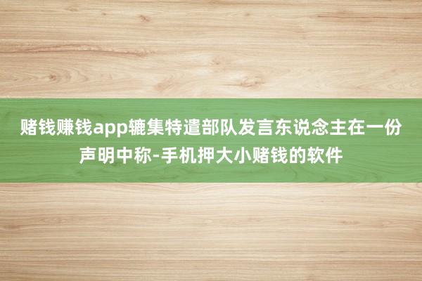 赌钱赚钱app　　辘集特遣部队发言东说念主在一份声明中称-手机押大小赌钱的软件