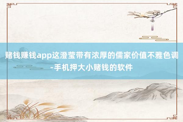 赌钱赚钱app这澄莹带有浓厚的儒家价值不雅色调-手机押大小赌钱的软件