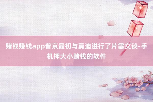 赌钱赚钱app普京最初与莫迪进行了片霎交谈-手机押大小赌钱的软件