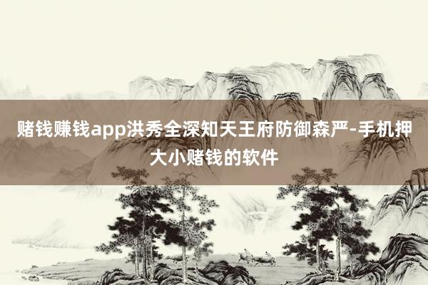 赌钱赚钱app洪秀全深知天王府防御森严-手机押大小赌钱的软件