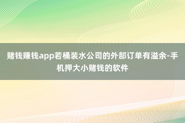 赌钱赚钱app若桶装水公司的外部订单有溢余-手机押大小赌钱的软件