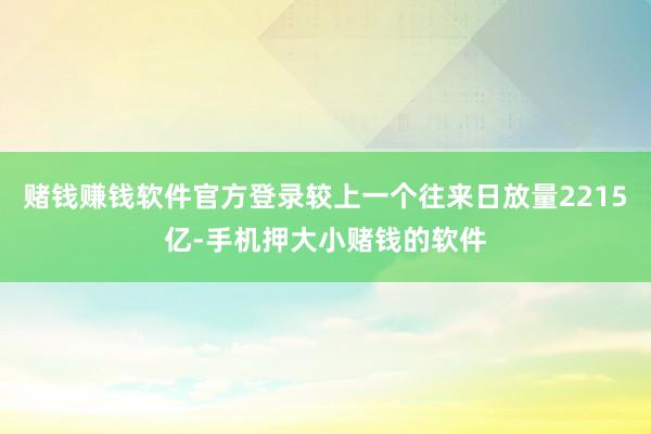 赌钱赚钱软件官方登录较上一个往来日放量2215亿-手机押大小赌钱的软件