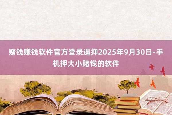 赌钱赚钱软件官方登录遏抑2025年9月30日-手机押大小赌钱的软件