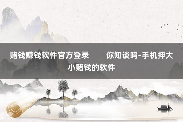 赌钱赚钱软件官方登录        你知谈吗-手机押大小赌钱的软件