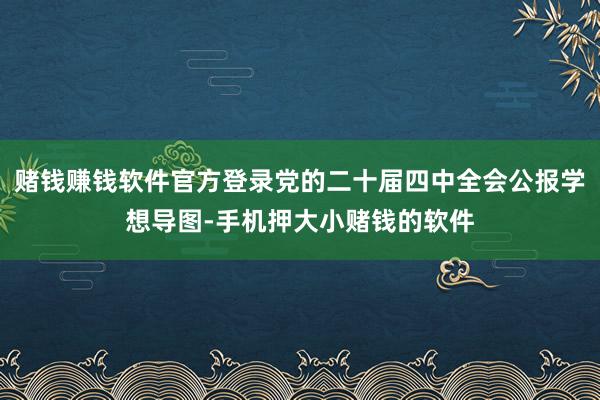 赌钱赚钱软件官方登录党的二十届四中全会公报学想导图-手机押大小赌钱的软件