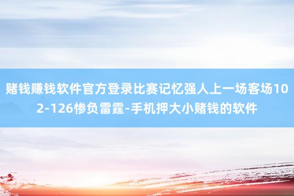 赌钱赚钱软件官方登录比赛记忆强人上一场客场102-126惨负雷霆-手机押大小赌钱的软件