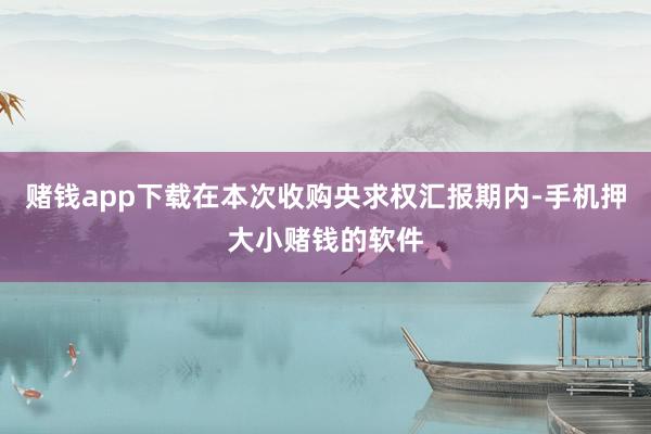 赌钱app下载在本次收购央求权汇报期内-手机押大小赌钱的软件
