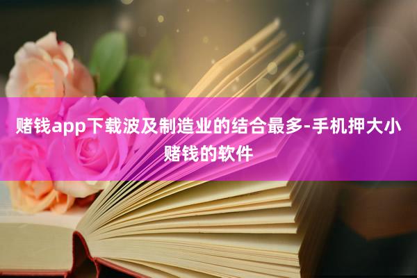 赌钱app下载波及制造业的结合最多-手机押大小赌钱的软件