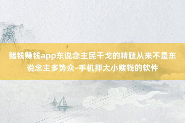 赌钱赚钱app东说念主民干戈的精髓从来不是东说念主多势众-手机押大小赌钱的软件
