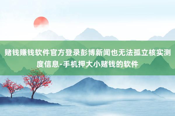 赌钱赚钱软件官方登录彭博新闻也无法孤立核实测度信息-手机押大小赌钱的软件