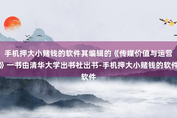 手机押大小赌钱的软件其编辑的《传媒价值与运营》一书由清华大学出书社出书-手机押大小赌钱的软件