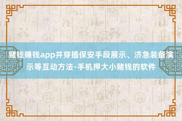 赌钱赚钱app并穿插保安手段展示、济急装备演示等互动方法-手机押大小赌钱的软件